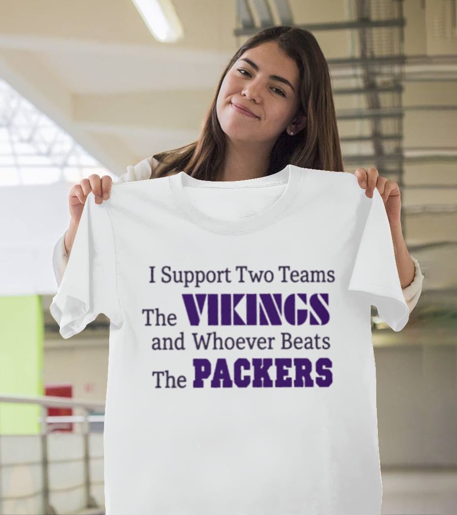 I Support Two Teams The Vikings And Whoever Beats The Packers T-Shirt