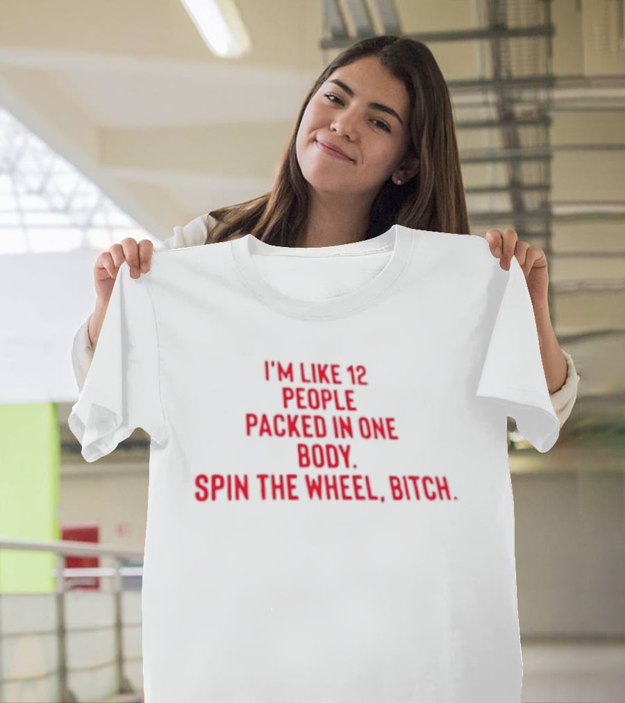 I'm Like 12 People Packed In One Body Spin The Wheel Bitch T-Shirt