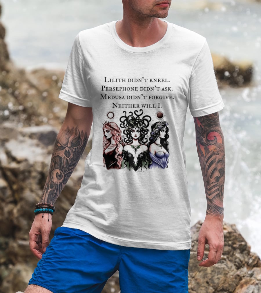 Lilith Persephone Medusa Didn't Kneel Ask Forgive Neither Will I Empowerment T-Shirt