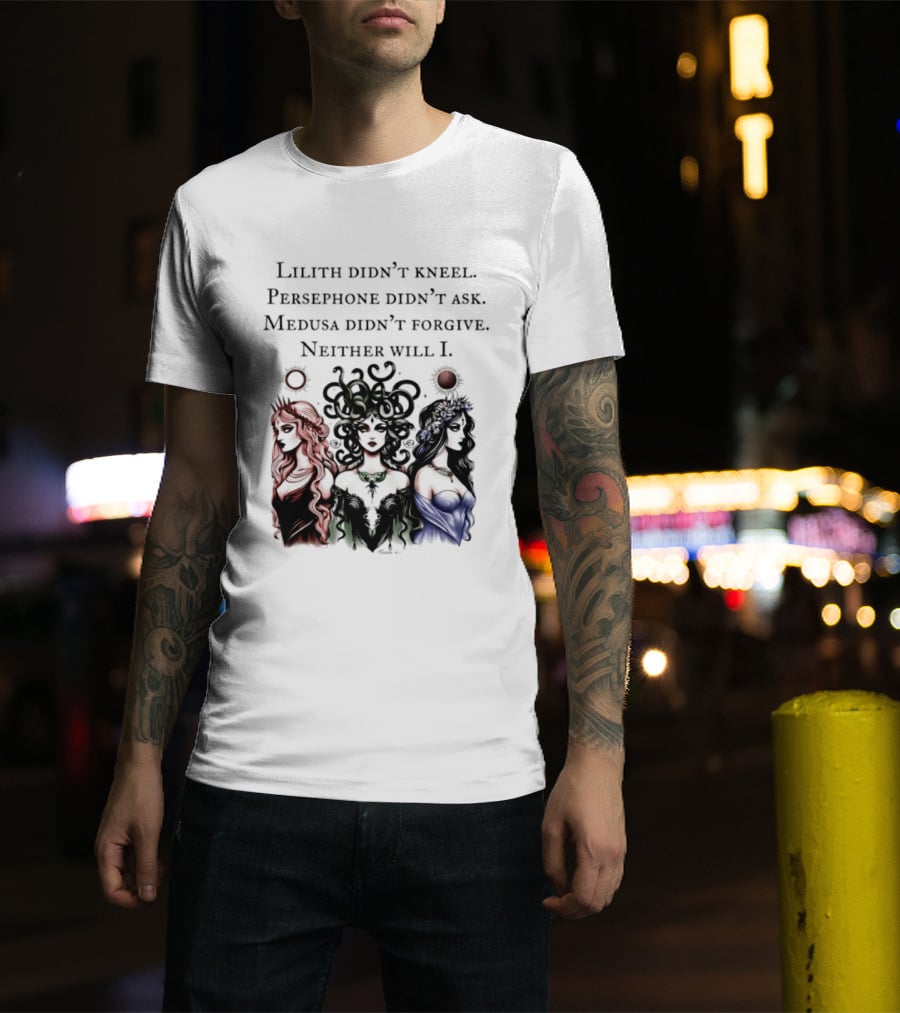 Lilith Persephone Medusa Didn't Kneel Ask Forgive Neither Will I Empowerment T-Shirt