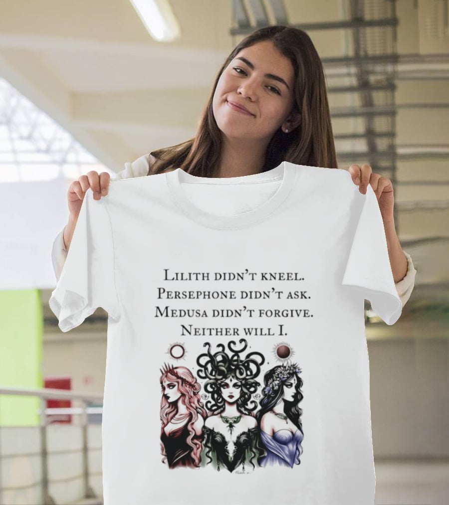 Lilith Persephone Medusa Didn't Kneel Ask Forgive Neither Will I Empowerment T-Shirt