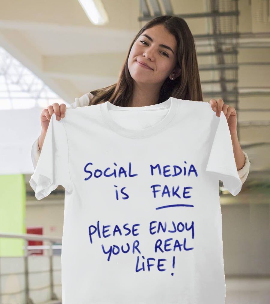 Social Media Is Fake Please Enjoy Your Real Life Message T-Shirt