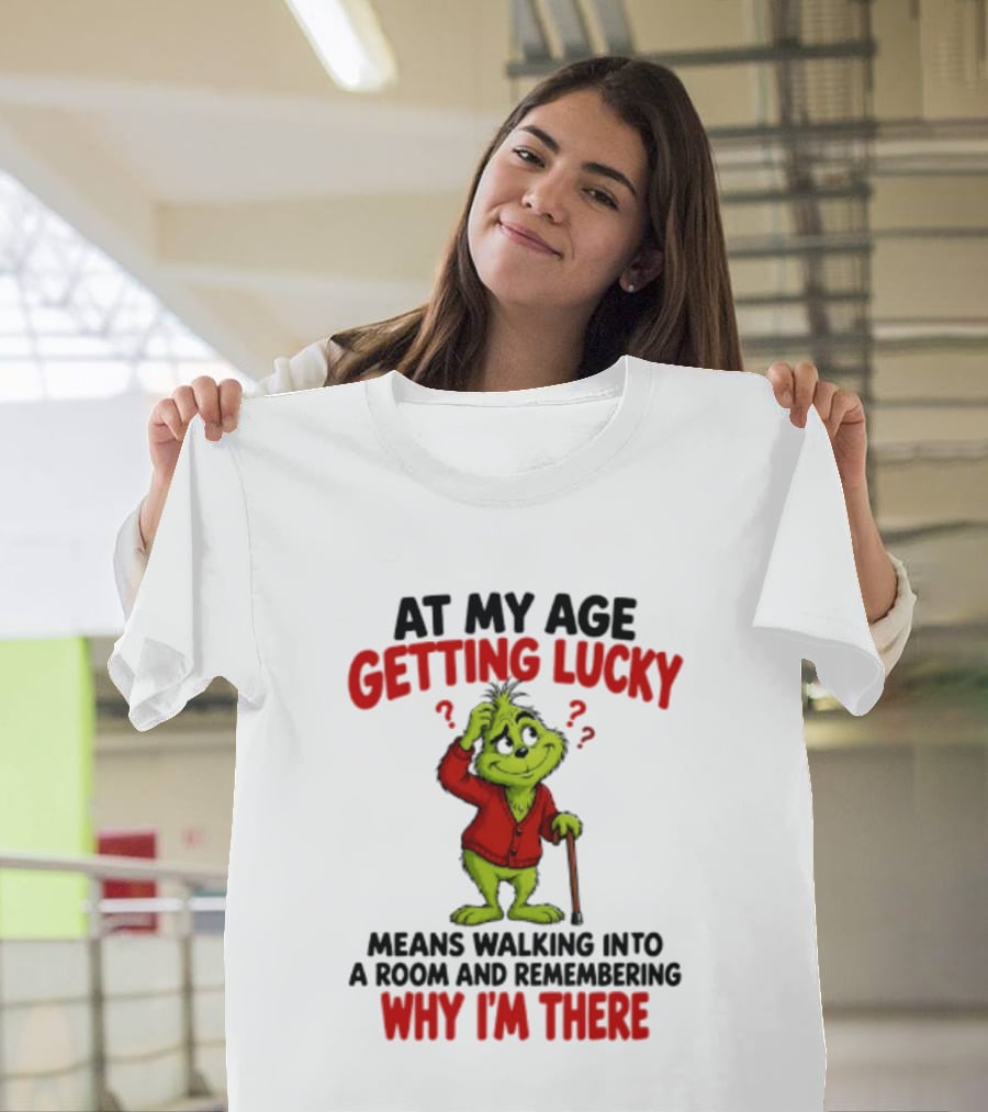 At My Age Getting Lucky Means Walking Into A Room And Remembering Why I'm There Grinch T-Shirt