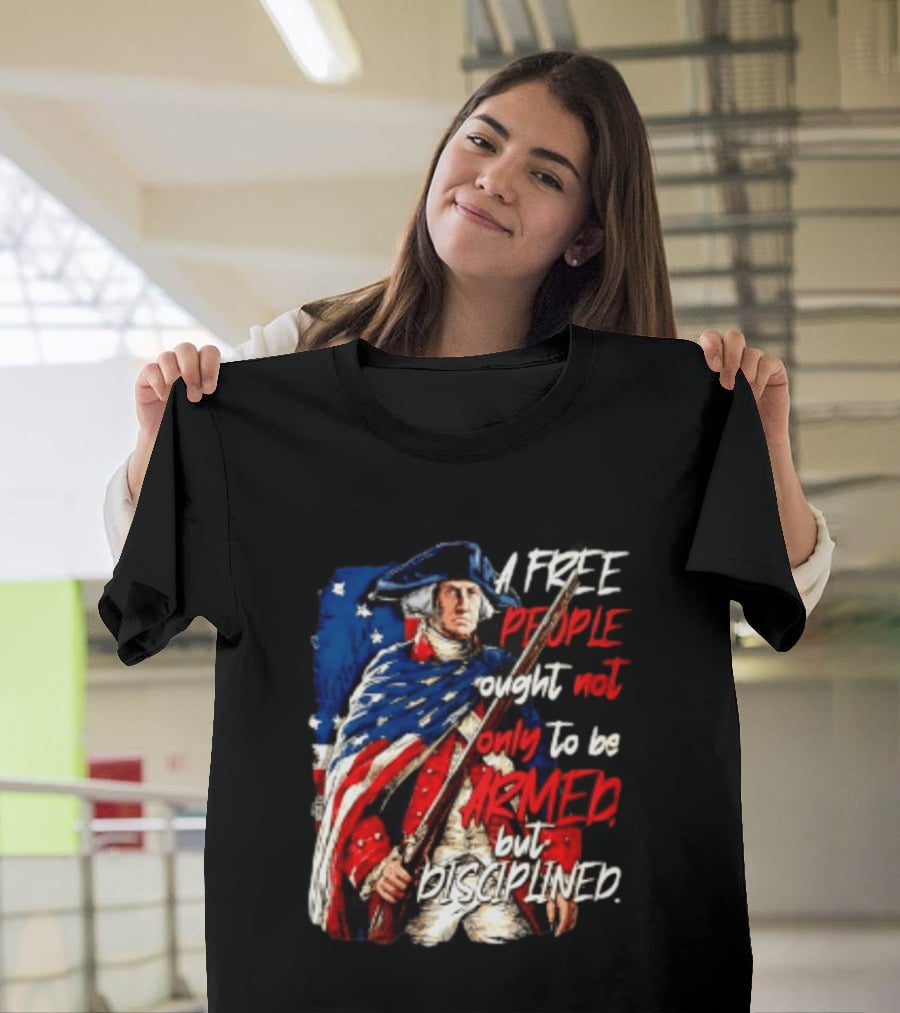George Washington A Free People Ought Not Only To Be Armed But Disciplined American Flag Soldier T-Shirt