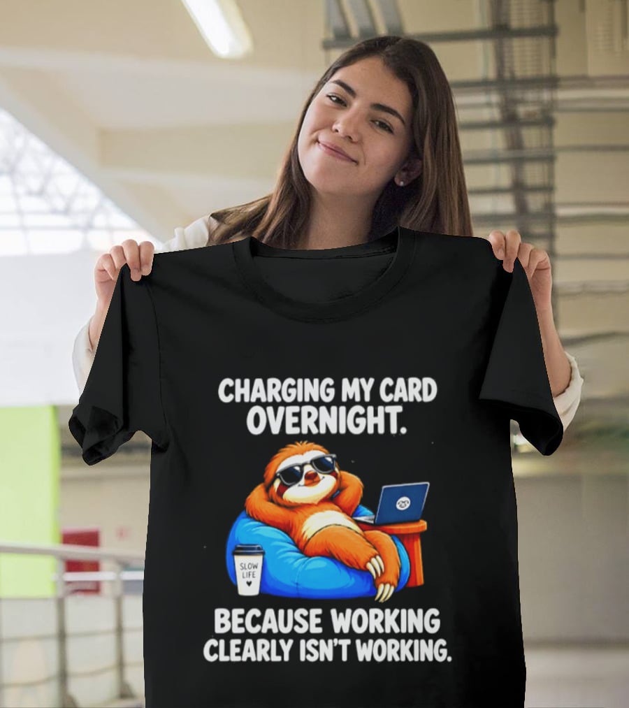 Charging My Card Overnight Sloth With Laptop Because Working Clearly Isn't Working T-Shirt