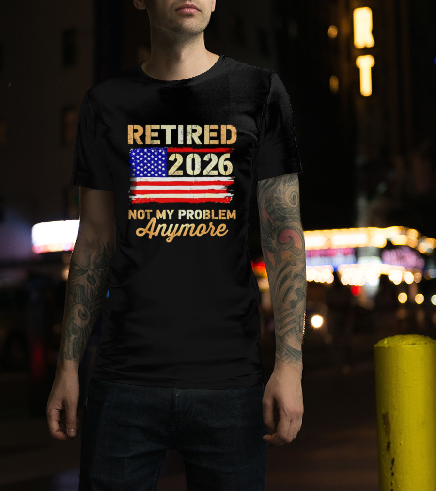 Retired 2026 Not My Problem Anymore American Flag USA Retirement Celebration T-Shirt