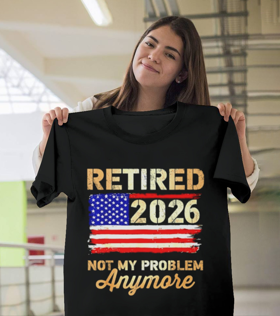 Retired 2026 Not My Problem Anymore American Flag USA Retirement Celebration T-Shirt
