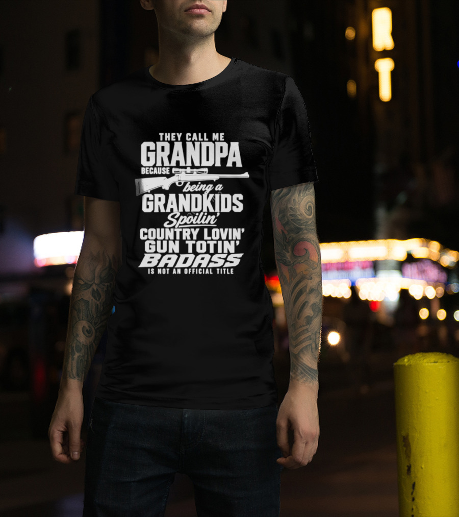 They Call Me Grandpa Grandkids Spoilin' Country Lovin' Gun Totin' Badass T-Shirt