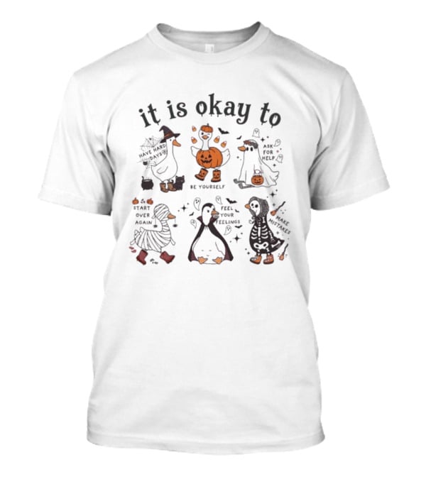 It Is Okay Halloween Goose Be Yourself Ask For Help Feel Your Feelings Start Over Again Make Mistakes T-Shirt