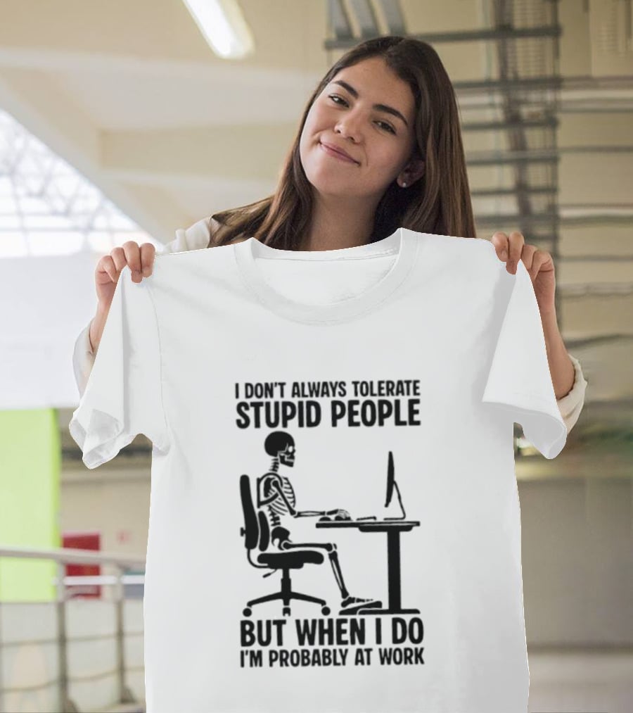 I Don't Always Tolerate Stupid People Skeleton At Work Humor T-Shirt
