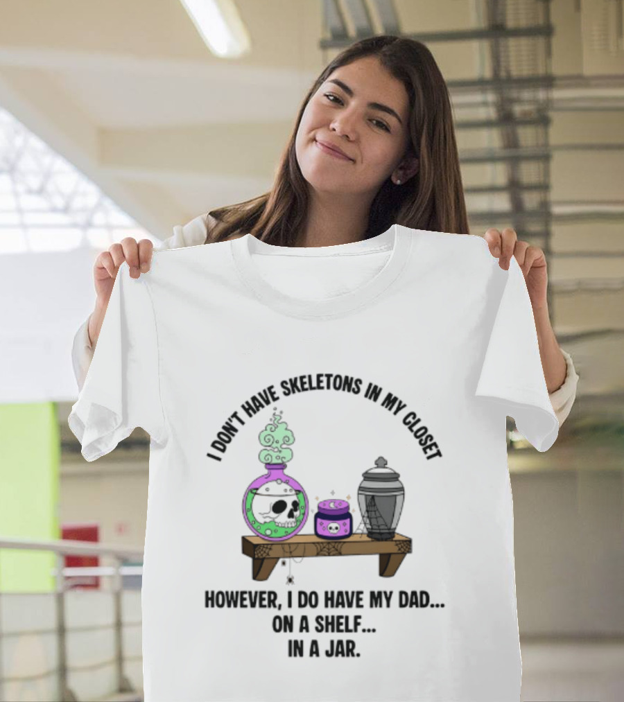 I Don't Have Skeletons In My Closet However I Do Have My Dad On A Shelf In A Jar With Potion And Urn T-Shirt