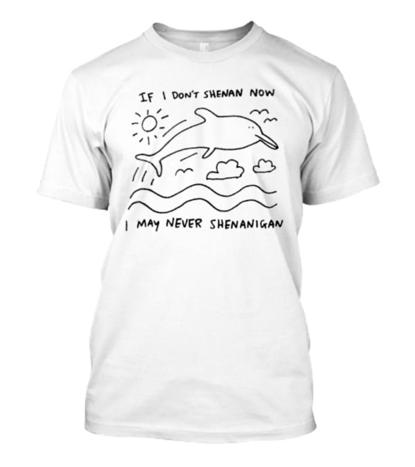 If I Don't Shenan Now I May Never Shenanigan Dolphin Sun Clouds Waves T-Shirt