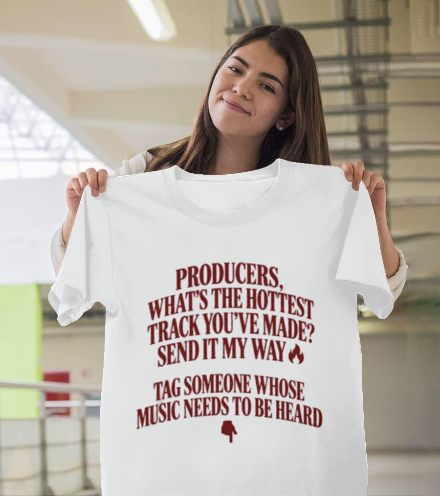 Producers What's The Hottest Track You've Made Send It My Way Tag Someone Whose Music Needs To Be Heard T-Shirt