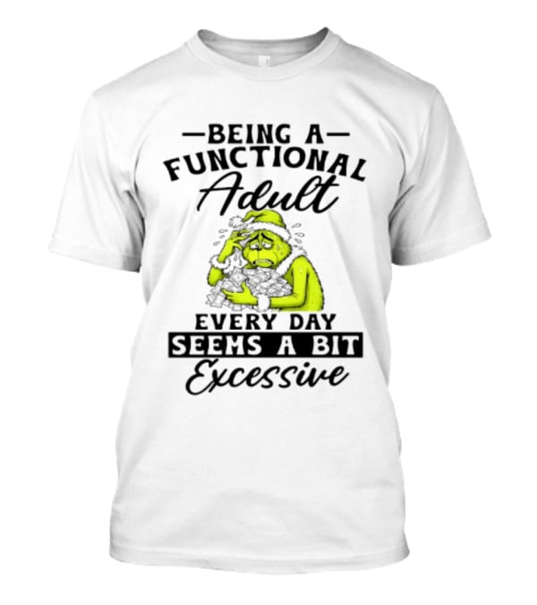 The Grinch Being A Functional Adult Every Day Seems A Bit Excessive T-Shirt