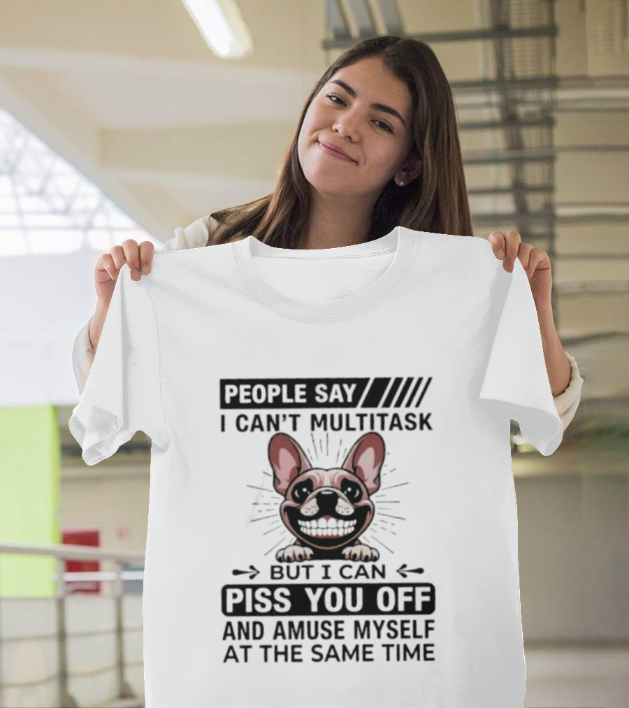 People Say I Can't Multitask But I Can Piss You Off And Amuse Myself At The Same Time Bulldog T-Shirt