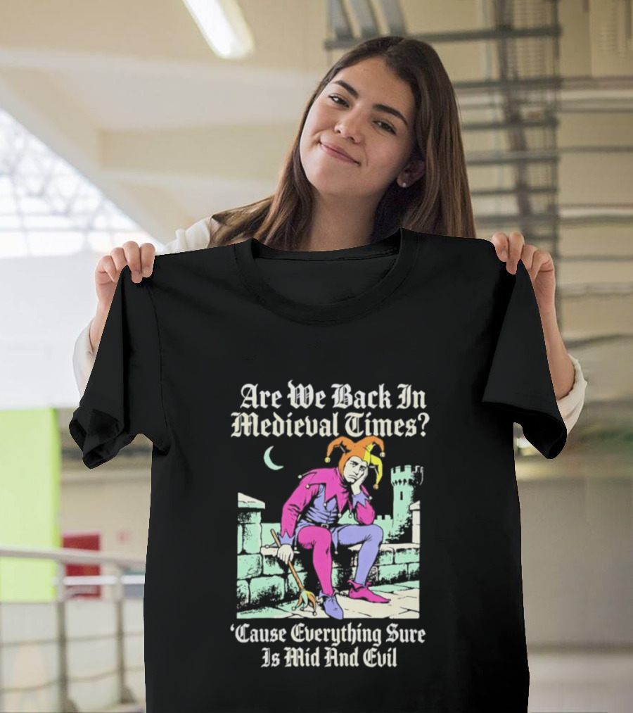 Are We Back In Medieval Times Cause Everything Sure Is Mid And Evil Jester T-Shirt