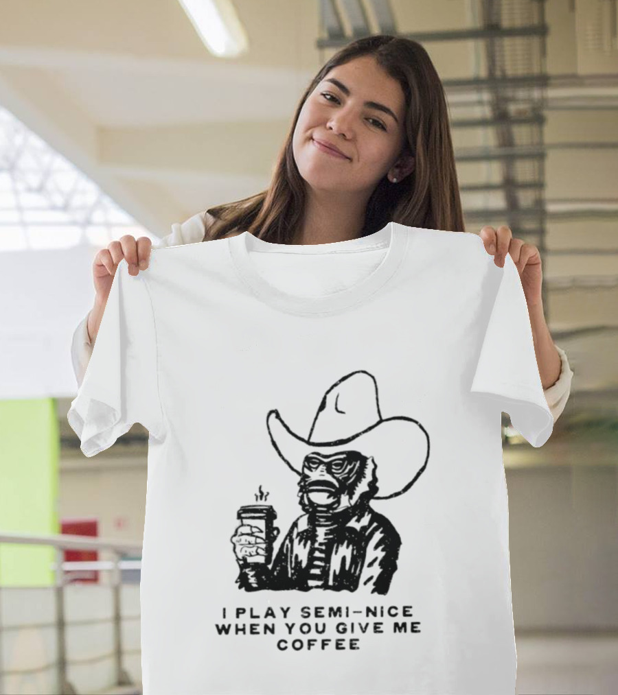 Creature From The Black Lagoon I Play Semi Nice When You Give Me Coffee Cowboy Hat Coffee T-Shirt