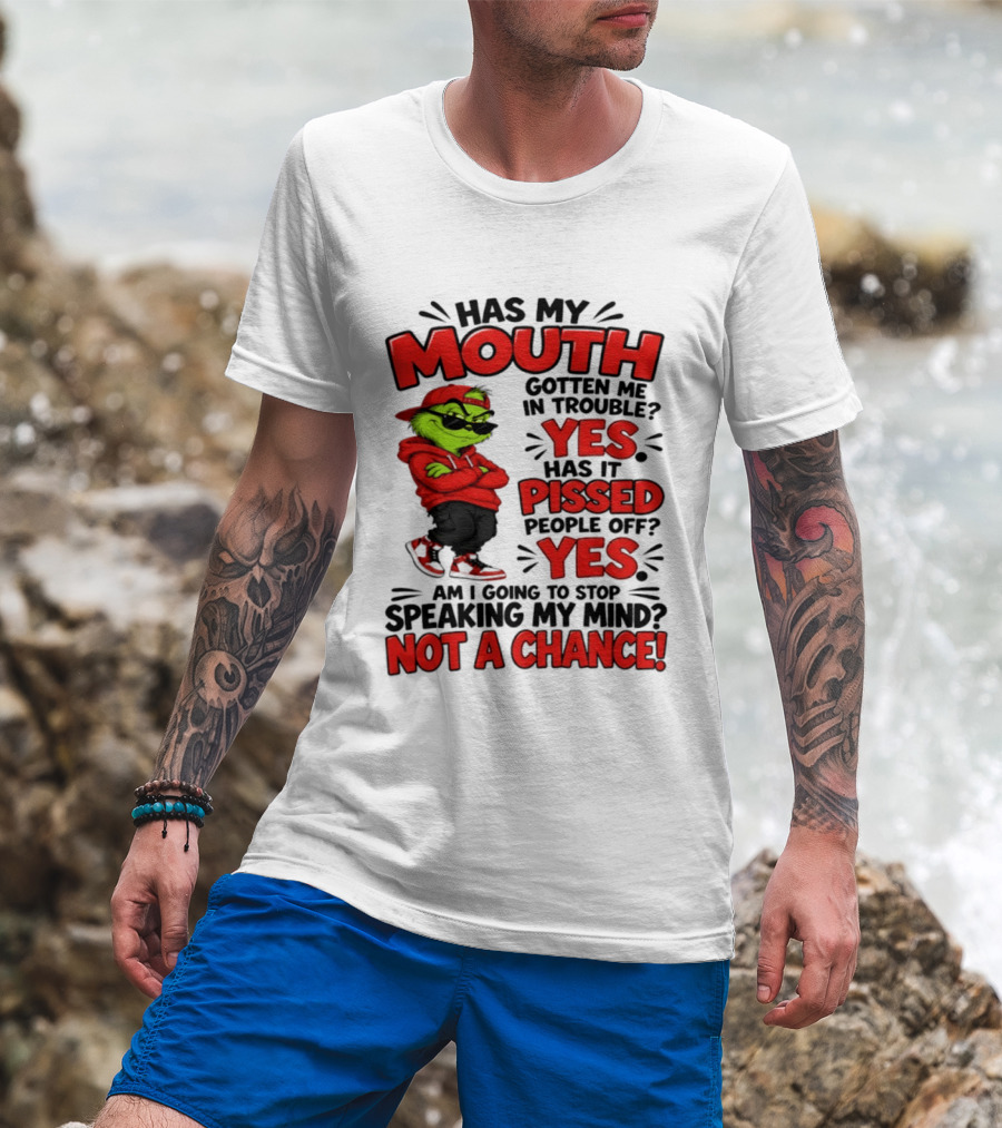 Grinch Has My Mouth Gotten Me In Trouble Yes Pissed People Off Am I Going To Stop Speaking My Mind Not A Chance T-Shirt