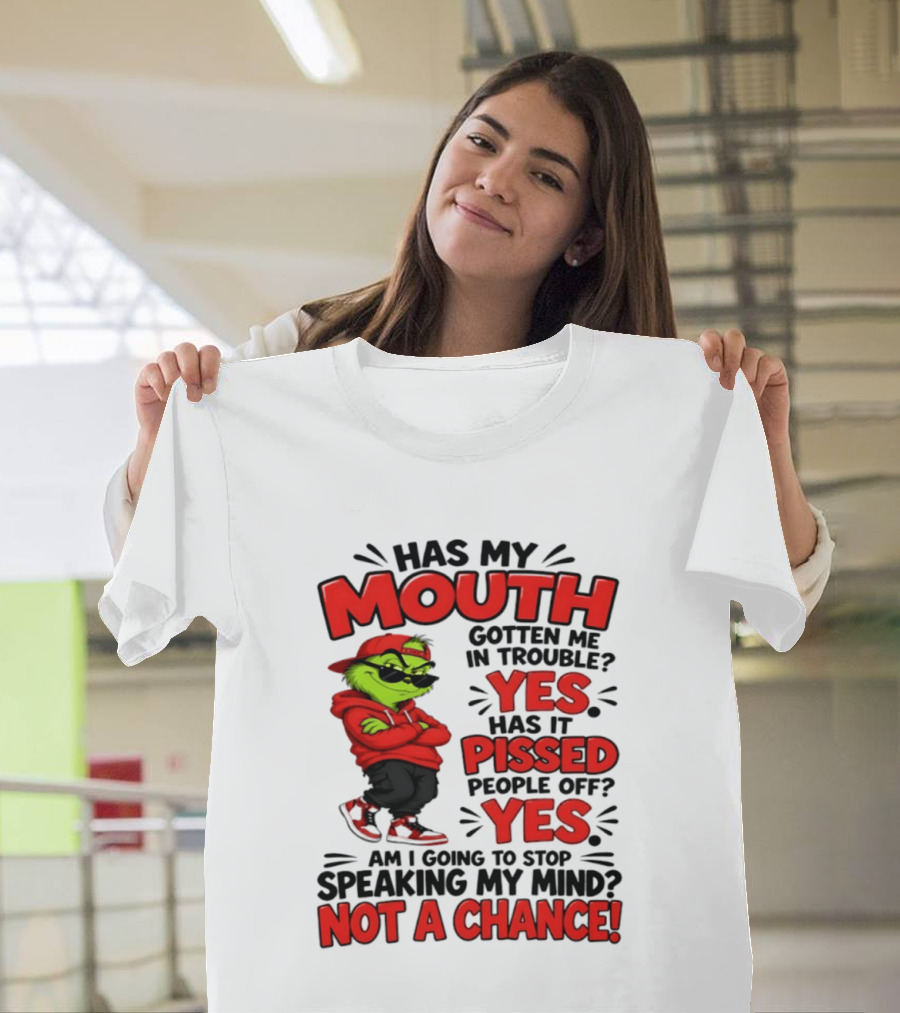Grinch Has My Mouth Gotten Me In Trouble Yes Pissed People Off Am I Going To Stop Speaking My Mind Not A Chance T-Shirt
