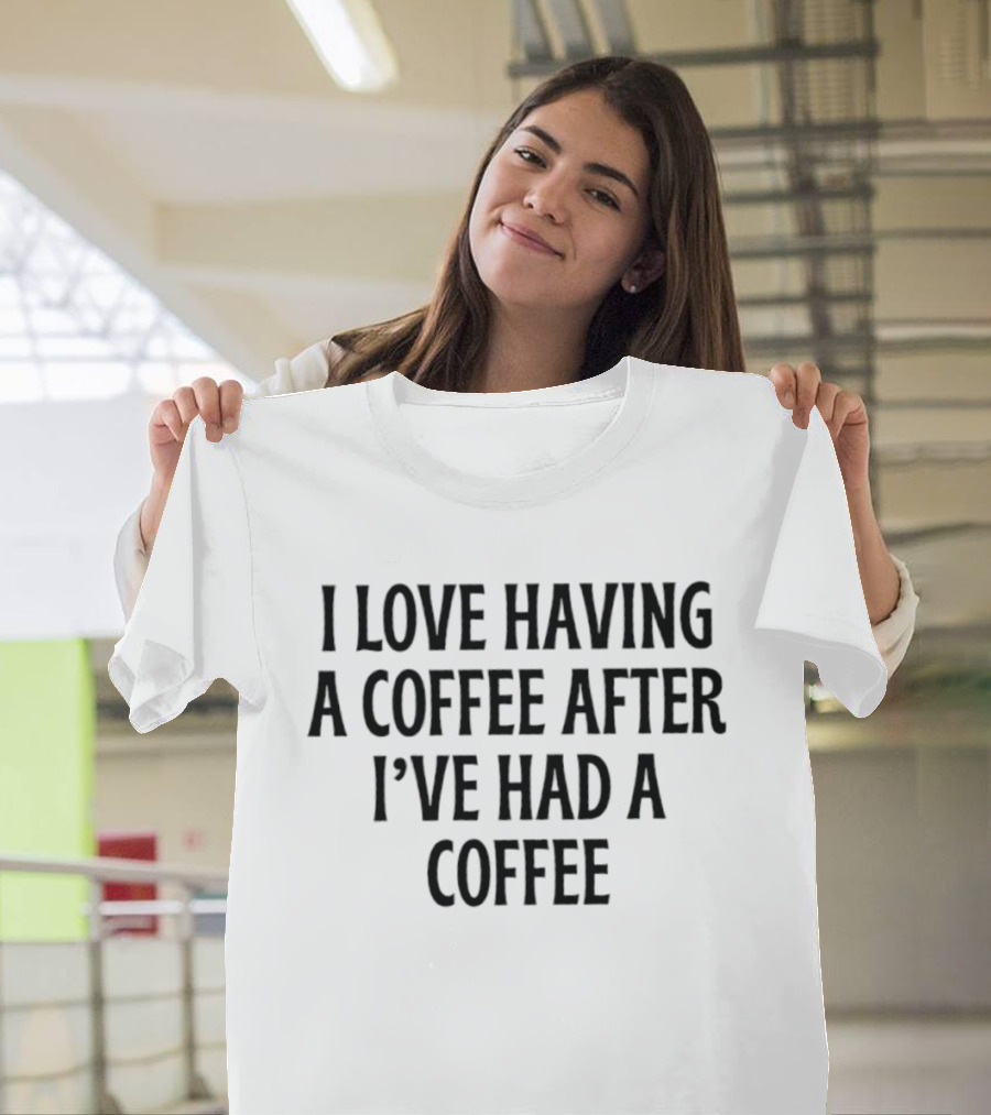 I Love Having A Coffee After I've Had A Coffee Text Phrase T-Shirt