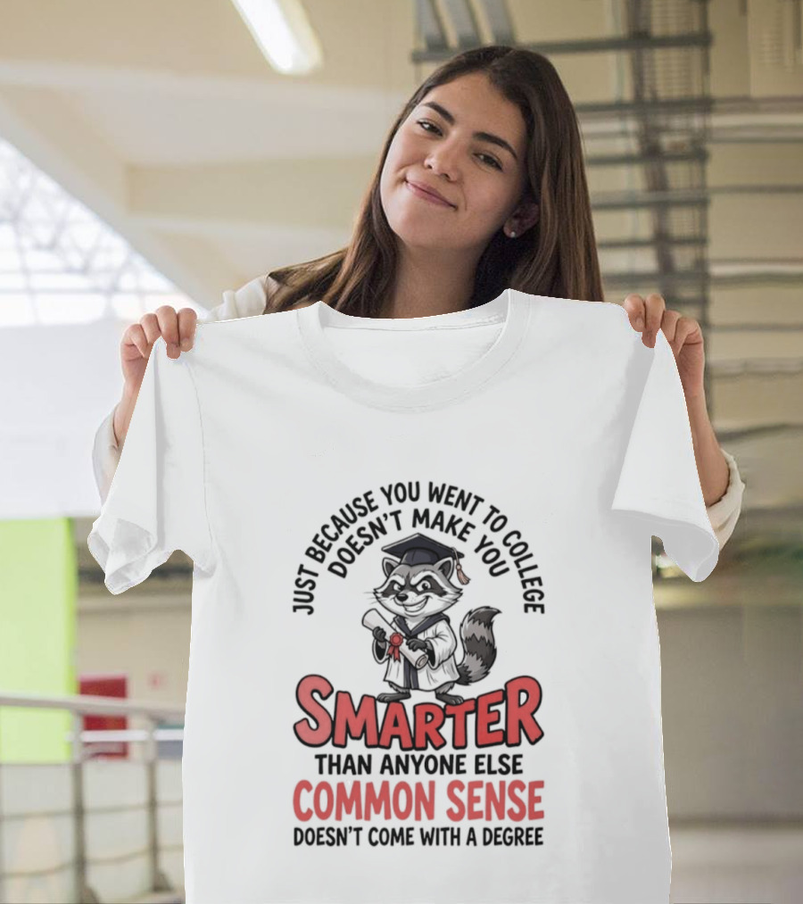 Raccoon Just Because You Went To College Doesn't Make You Smarter Common Sense Doesn't Come With A Degree T-Shirt
