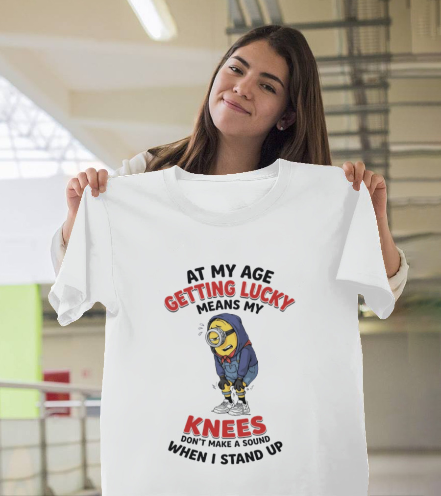 Minions At My Age Getting Lucky Means My Knees Don't Make A Sound When I Stand Up T-Shirt