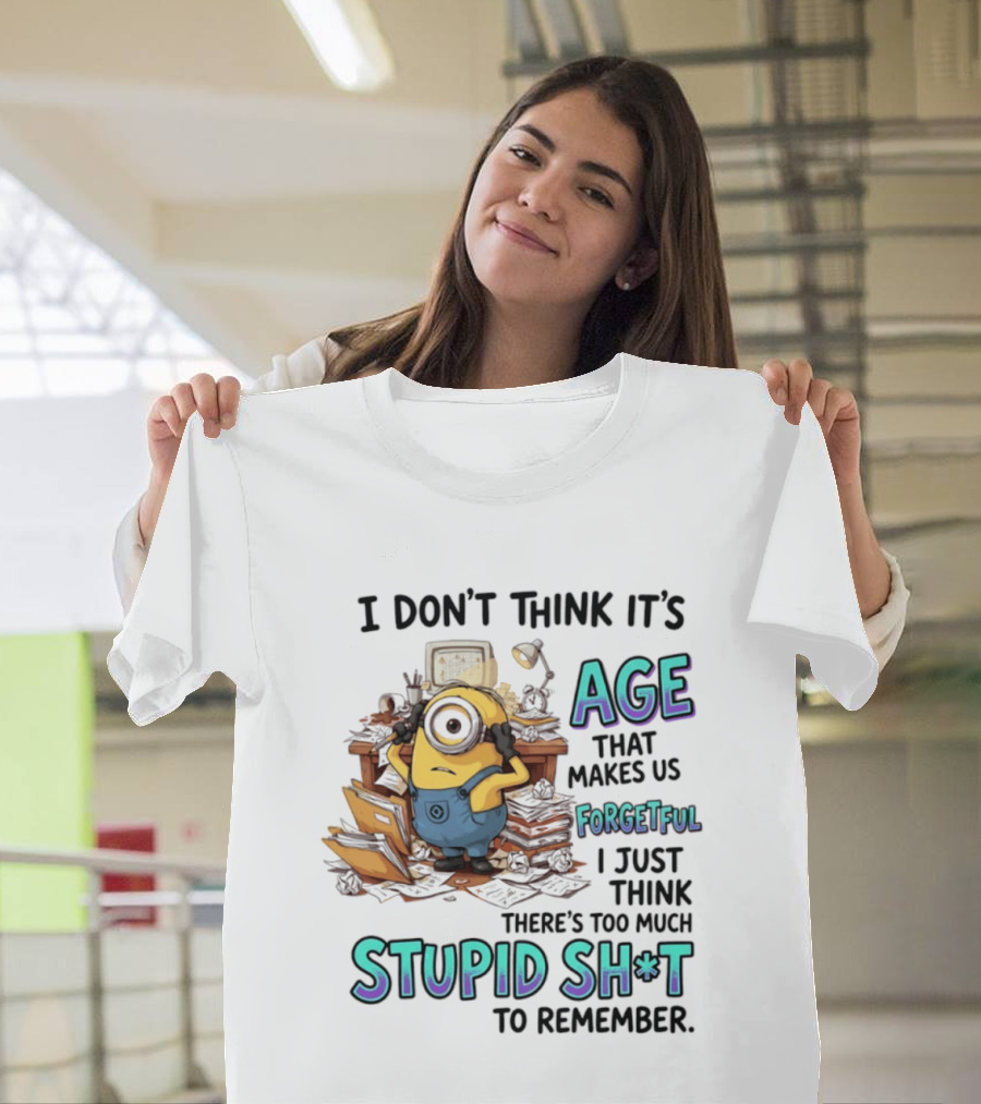 Minions I Don't Think It's Age Makes Us Forgetful Too Much Stupid Shit To Remember T-Shirt