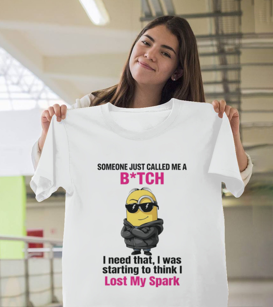 Minions Someone Just Called Me B*tch I Need That I Was Starting To Think I Lost My Spark T-Shirt