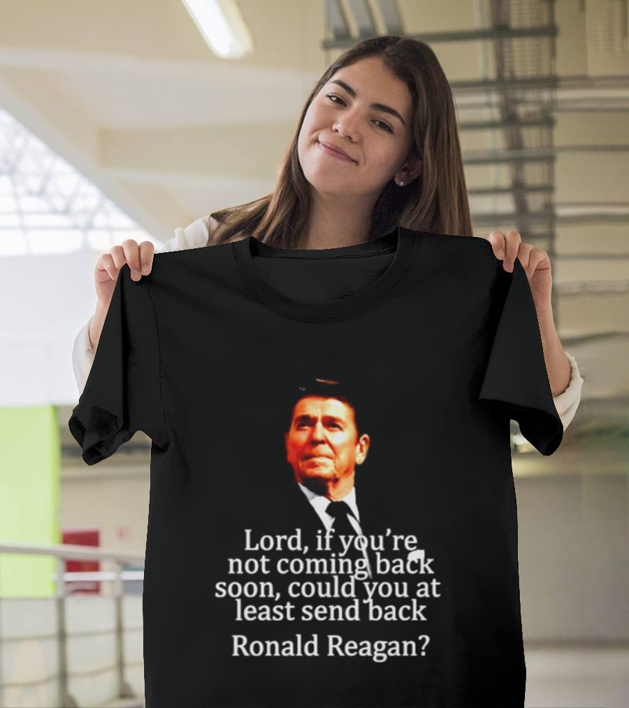 Lord If You Are Not Coming Back Soon Could You At Least Send Back Ronald Reagan T-Shirt