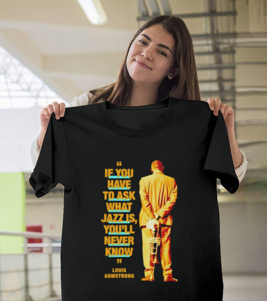 Louis Armstrong If You Have To Ask What Jazz Is You'll Never Know T-Shirt