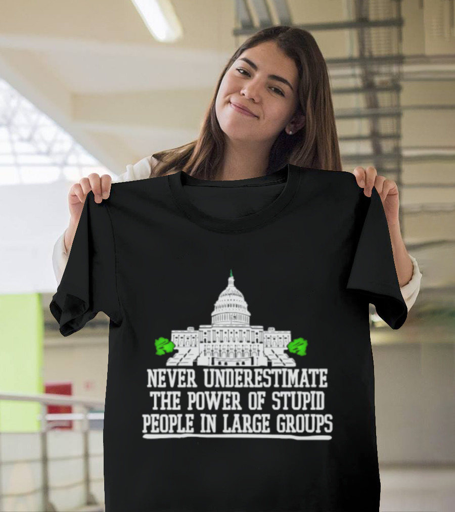 Never Underestimate The Power Of Stupid People In Large Groups Capitol Building T-Shirt