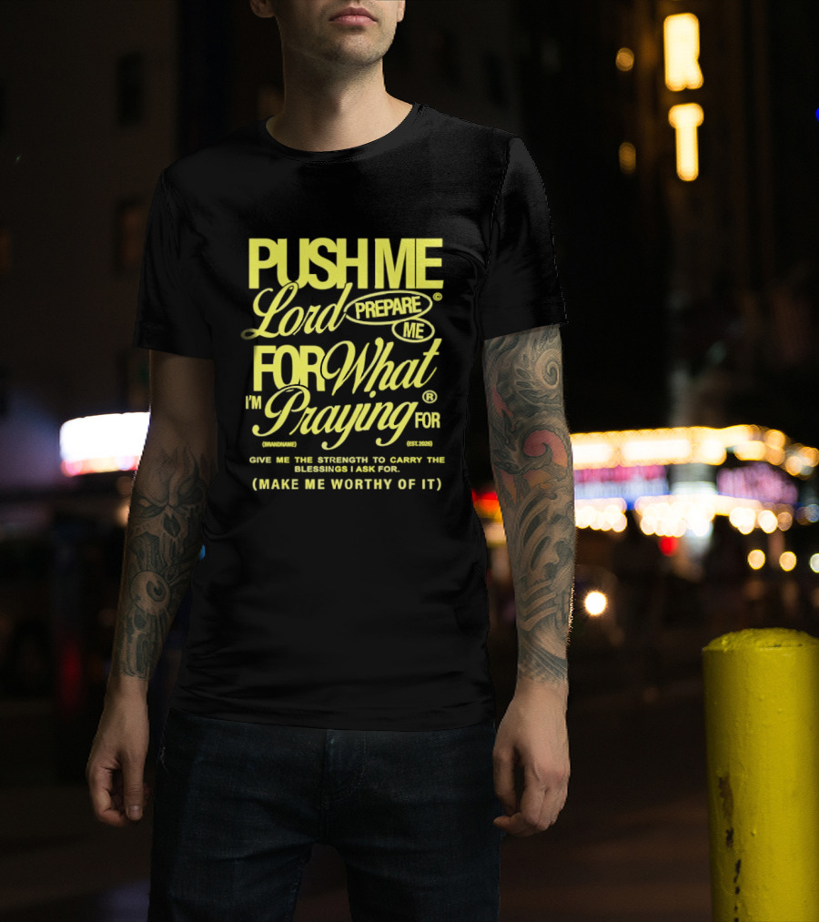 Push Me Lord Prepare Me For What I'm Praying For Give Me Strength To Carry The Burden I Ask For Make Me Worthy T-Shirt