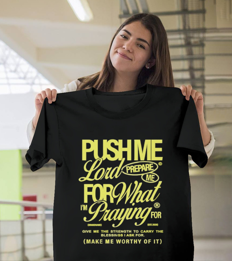 Push Me Lord Prepare Me For What I'm Praying For Give Me Strength To Carry The Burden I Ask For Make Me Worthy T-Shirt