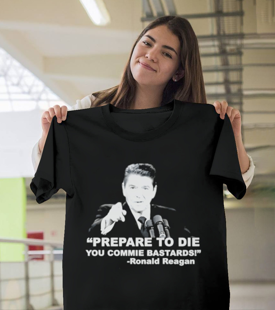 Ronald Reagan Prepare To Die You Commie Bastards T-Shirt