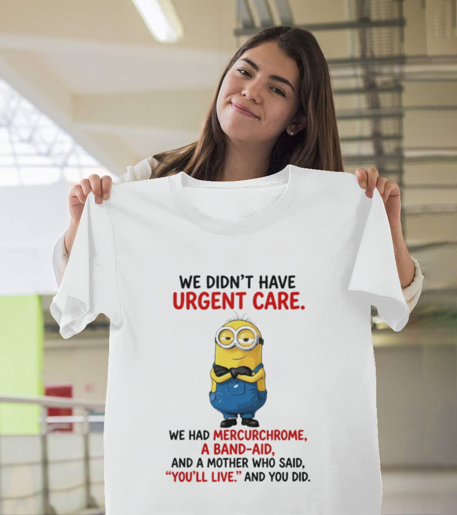 Minion We Didn't Have Urgent Care We Had Mercurchrome A Band Aid And A Mother Who Said You'll Live T-Shirt