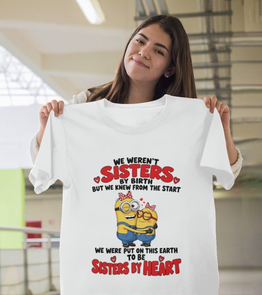 Minions We Weren't Sisters By Birth But We Knew From The Start Sisters By Heart T-Shirt