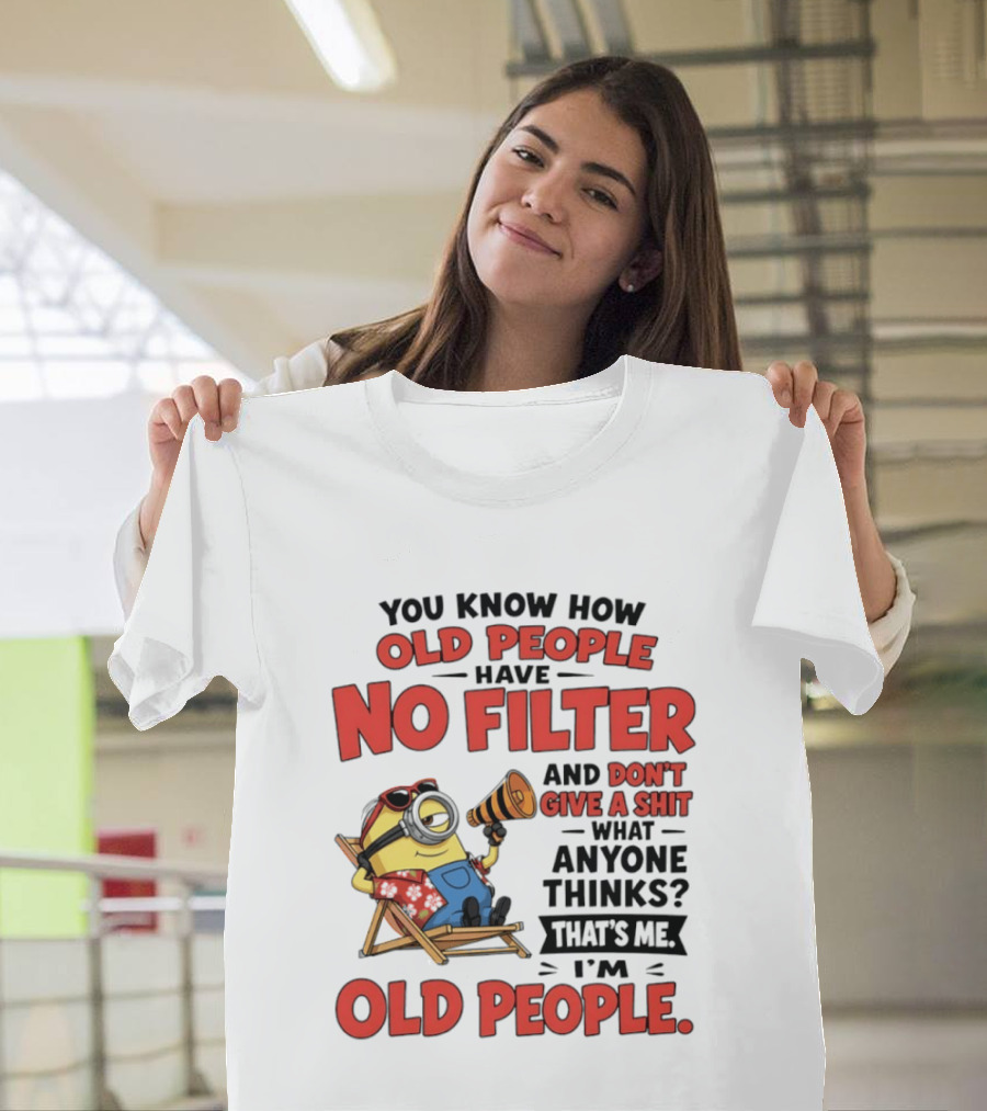 Minions You Know How Old People Have No Filter And Don't Give A Shit What Anyone Thinks That's Me I'm Old People T-Shirt