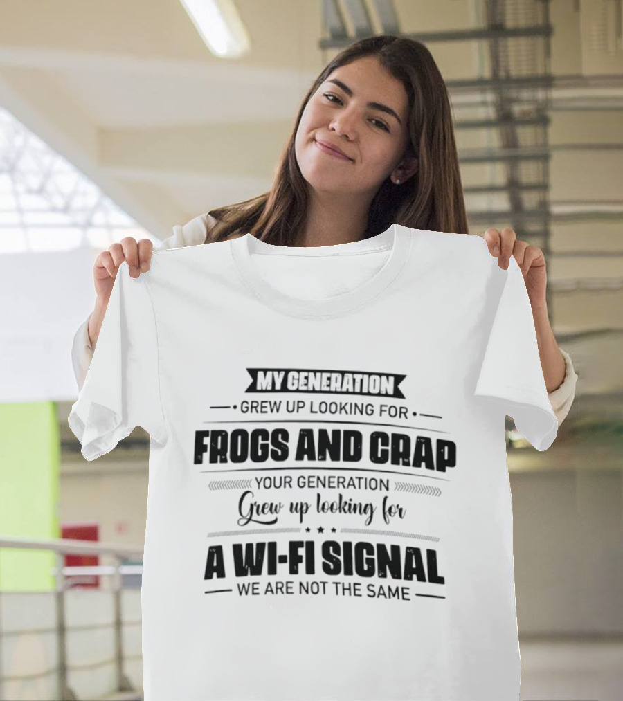 My Generation Grew Up Looking For Frogs And Crap Your Generation Grew Up Looking For A Wi Fi Signal We Are Not The Same T-Shirt