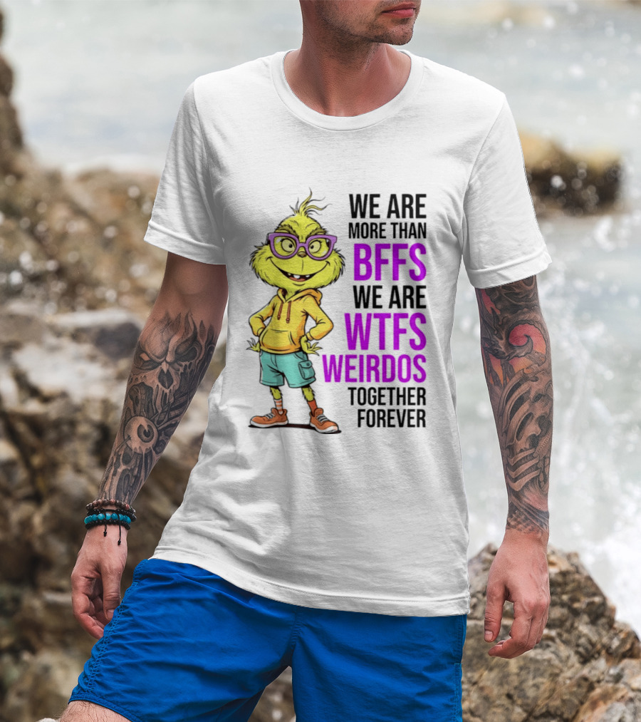 We Are More Than BFFs We Are WTFs Weirdos Together Forever Grinch T-Shirt