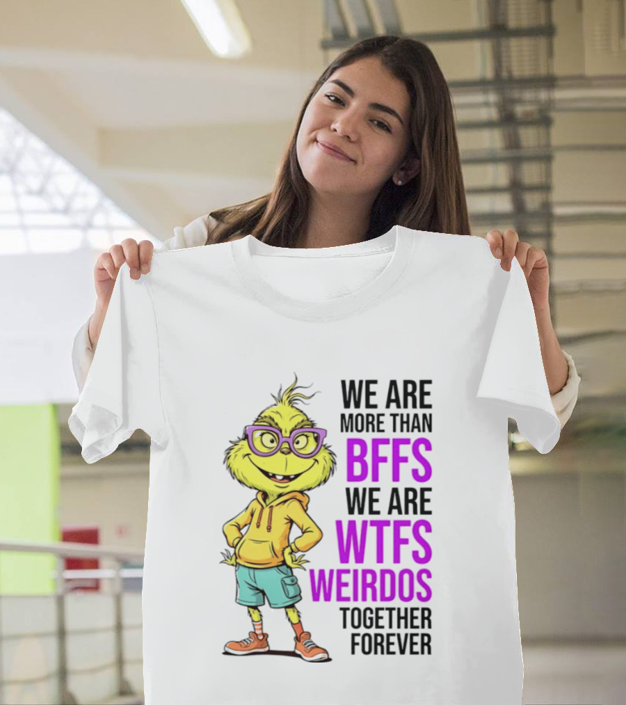 We Are More Than BFFs We Are WTFs Weirdos Together Forever Grinch T-Shirt