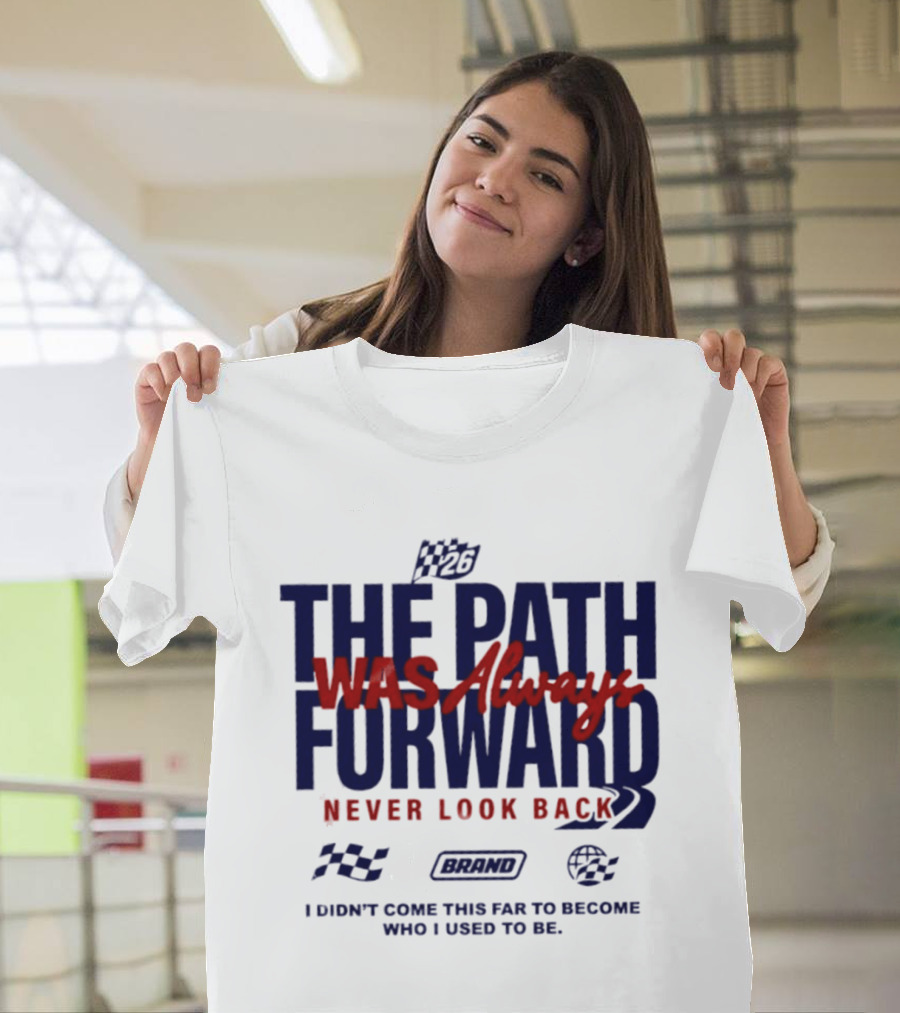 The Path Was Always Forward Never Look Back I Didn't Come This Far Who I Used To Be Racing T-Shirt
