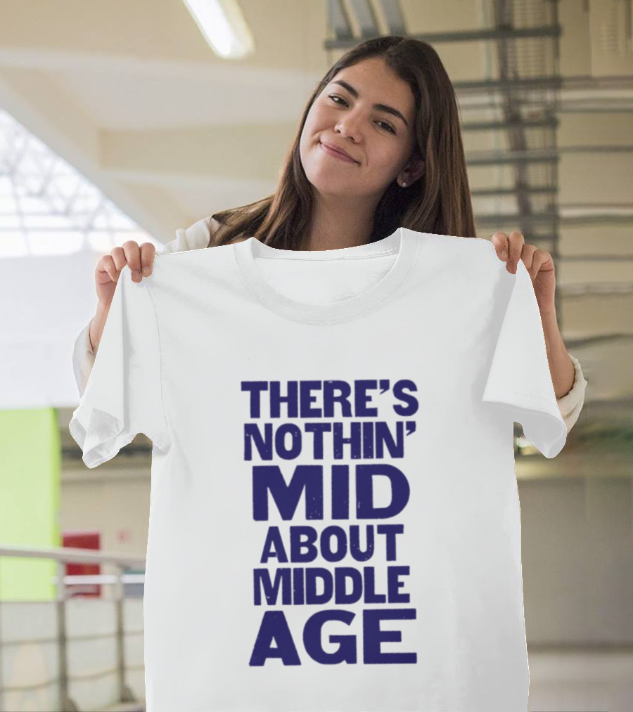 There Is Nothin' Mid About Middle Age T-Shirt