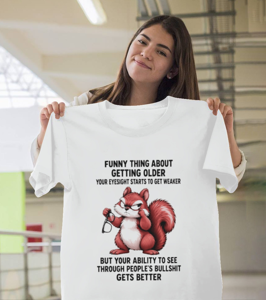 Funny Thing About Getting Older Your Eyesight Starts To Get Weaker But Your Ability To See Through People's Bullshit Gets Better T-Shirt