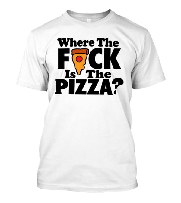 Where The F*ck Is The Pizza? T-Shirt