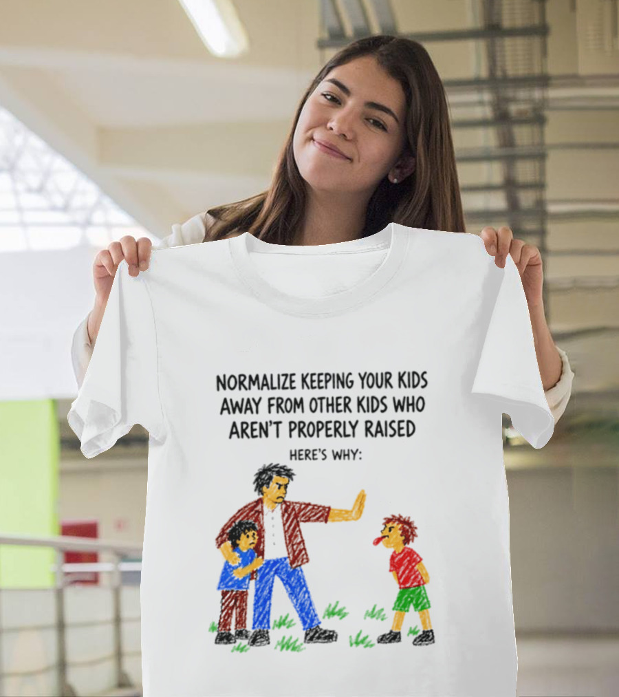 Normalize Keeping Your Kids Away From Other Kids Who Aren't Properly Raised Here's Why T-Shirt