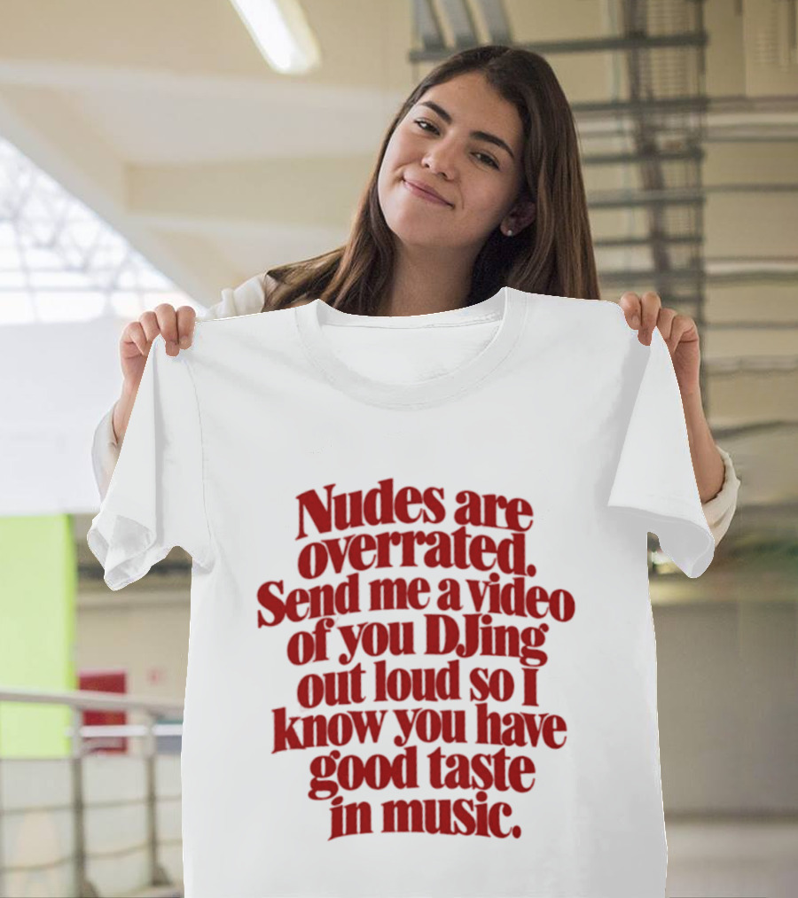 Nudes Are Overrated Send Me A Video Of You DJing Out Loud So I Know You Have Good Taste In Music T-Shirt