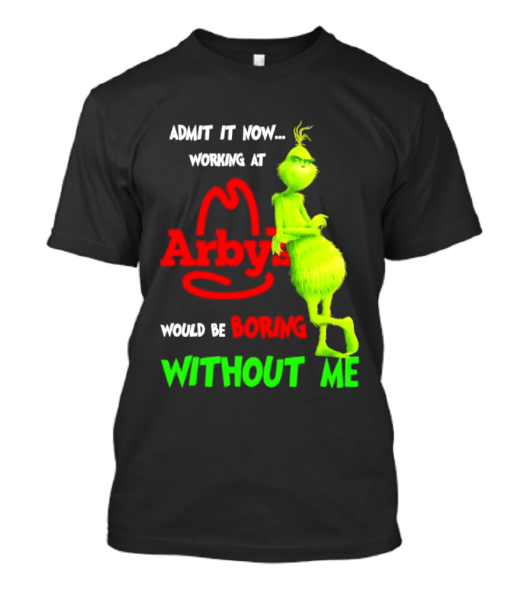 Admit It Now Grinch Working At Arby's Would Be Boring Without Me T-Shirt