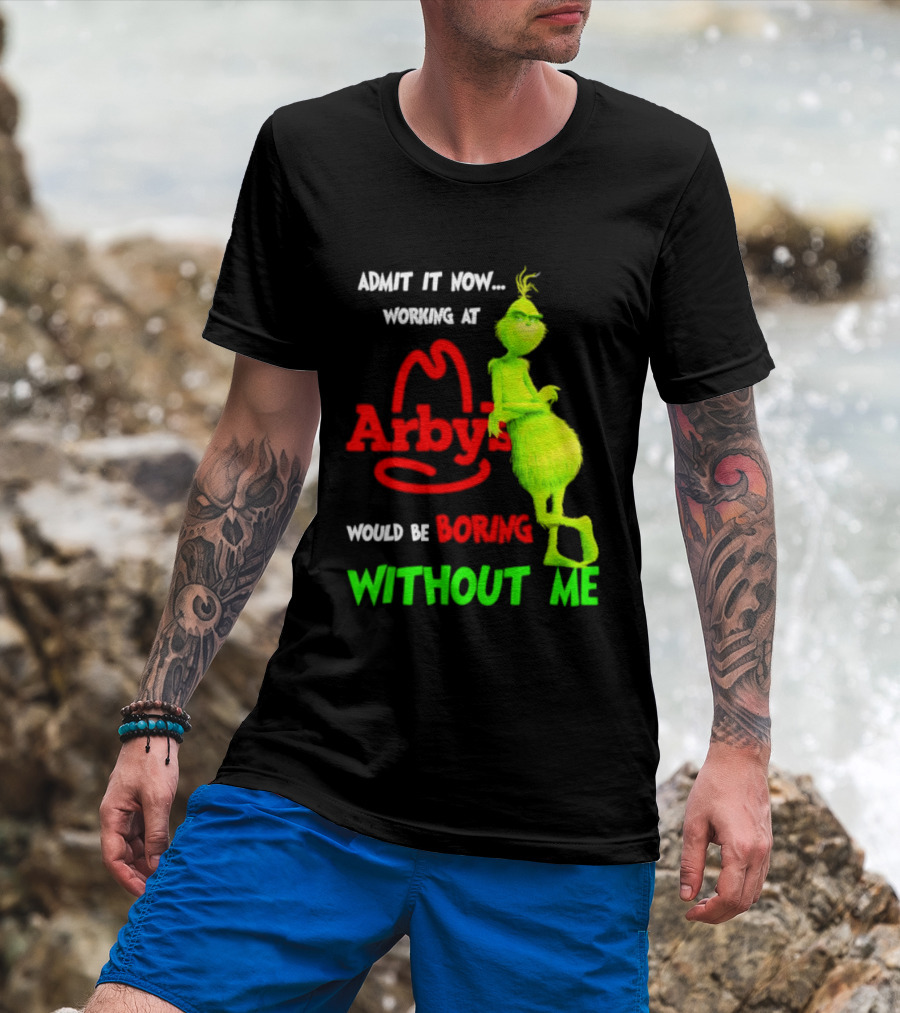 Admit It Now Grinch Working At Arby's Would Be Boring Without Me T-Shirt