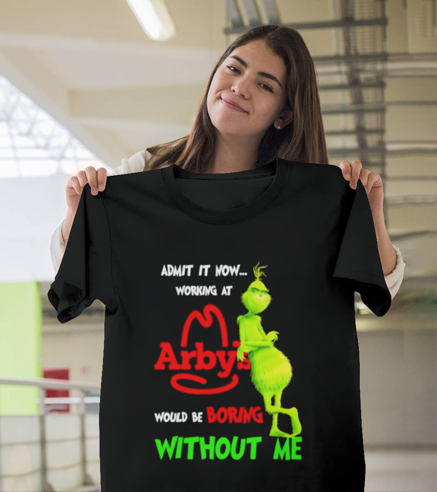 Admit It Now Grinch Working At Arby's Would Be Boring Without Me T-Shirt