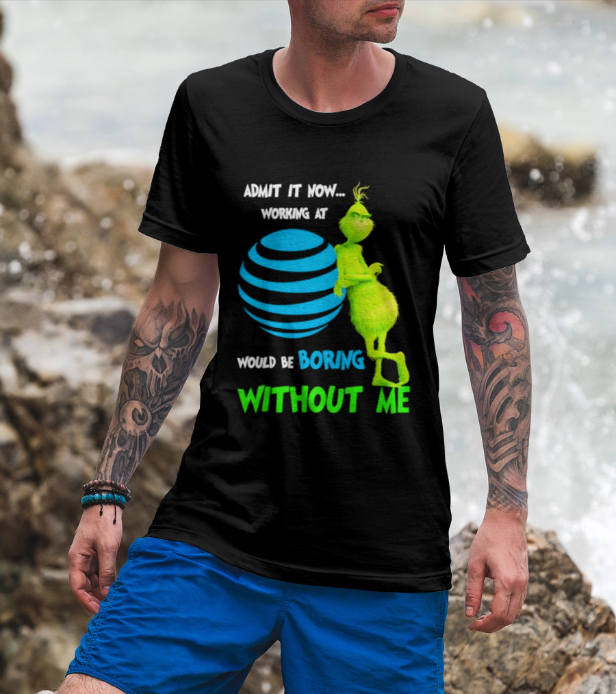 Admit It Now Working AT&T Grinch Christmas Boring Without Me T-Shirt